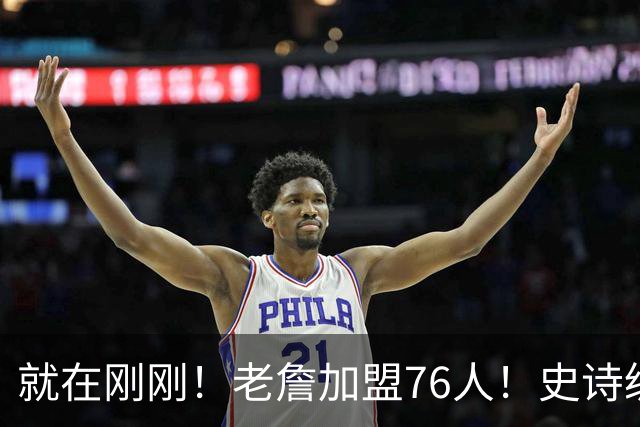 就在刚刚！老詹加盟76人！史诗级五巨头成型，我必须承认五个现实