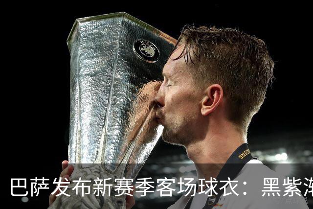 巴萨发布新赛季客场球衣：黑紫渐变色+蛇皮图案向科比致敬