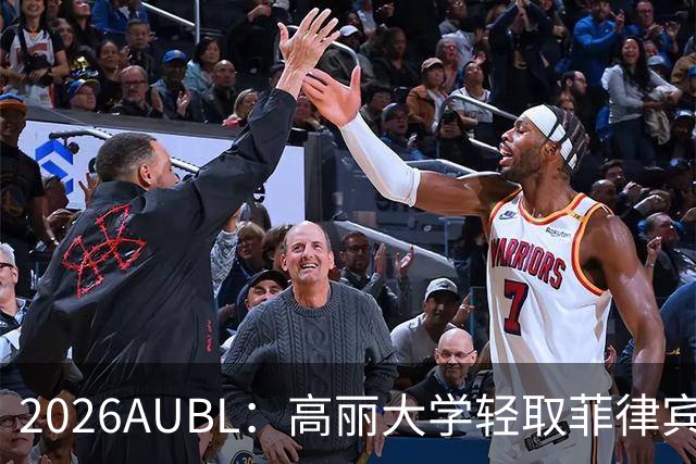 2026AUBL：高丽大学轻取菲律宾大学锁定B组第一 石俊辉14+6+8